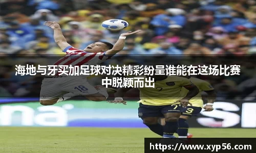海地与牙买加足球对决精彩纷呈谁能在这场比赛中脱颖而出